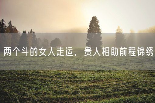 两个斗的女人走运，贵人相助前程锦绣(图1)