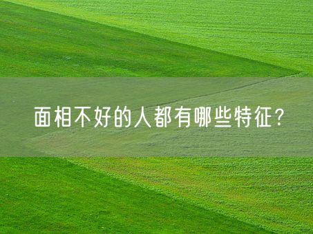 面相不好的人都有哪些特征?(图1) 面相不好的人都有哪些特征?(图1)
