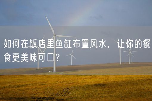 如何在饭店里鱼缸布置风水,让你的餐食更美味可口?(图1) 如何在饭店里鱼缸布置风水,让你的餐食更美味可口?(图1)