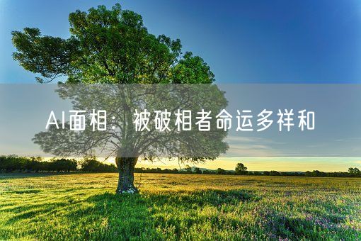 AI面相:被破相者命运多祥和(图1) AI面相:被破相者命运多祥和(图1)