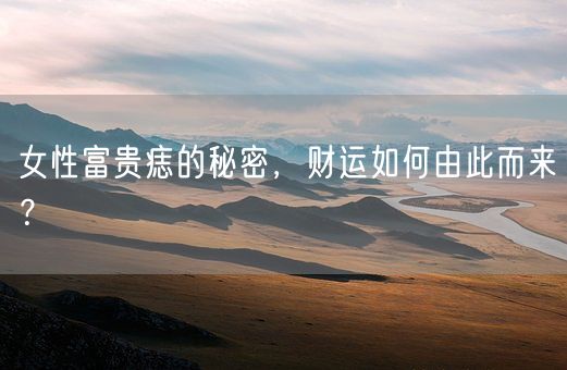 女性富贵痣的秘密,财运如何由此而来?(图1) 女性富贵痣的秘密,财运如何由此而来?(图1)