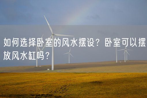 如何选择卧室的风水摆设？卧室可以摆放风水缸吗？(图1)