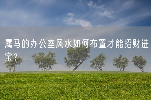 属马的办公室风水如何布置才能招财进宝？(图1)