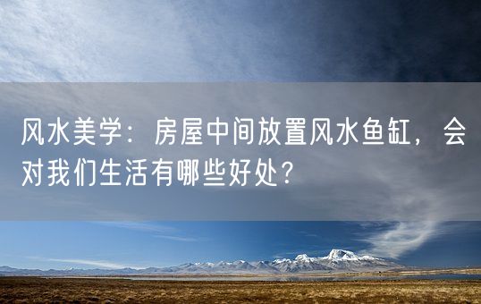 风水美学：房屋中间放置风水鱼缸，会对我们生活有哪些好处？(图1)