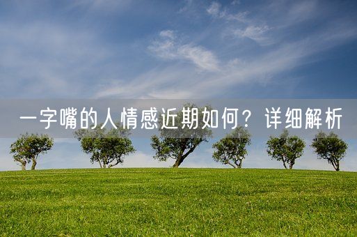 一字嘴的人情感近期如何？详细解析(图1)