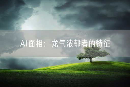 AI面相:龙气浓郁者的特征(图1) AI面相:龙气浓郁者的特征(图1)