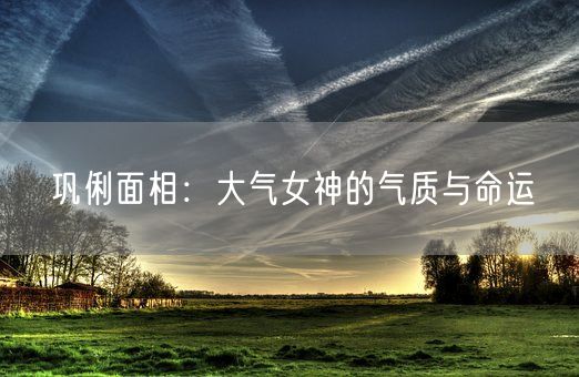 巩俐面相:大气女神的气质与命运(图1) 巩俐面相:大气女神的气质与命运(图1)