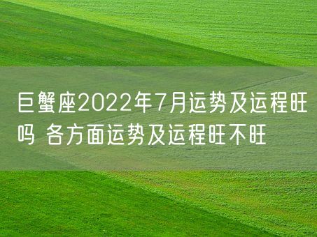 巨蟹座2022年7月运势及运程旺吗 各方面运势及运程旺不旺(图1)