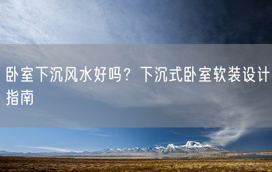 卧室下沉风水好吗？下沉式卧室软装设计指南(图1)