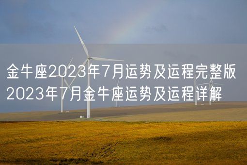 金牛座2023年7月运势及运程完整版 2023年7月金牛座运势及运程详解(图1) 金牛座2023年7月运势及运程完整版 2023年7月金牛座运势及运程详解(图1)