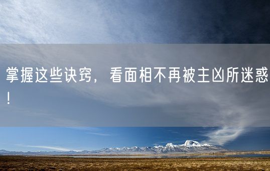 掌握这些诀窍,看面相不再被主凶所迷惑!(图1) 掌握这些诀窍,看面相不再被主凶所迷惑!(图1)