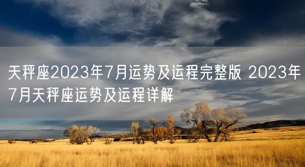 天秤座2023年7月运势及运程完整版 2023年7月天秤座运势及运程详解(图1)