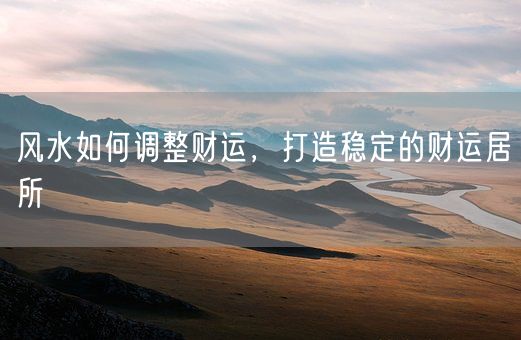 风水如何调整财运,打造稳定的财运居所(图1) 风水如何调整财运,打造稳定的财运居所(图1)