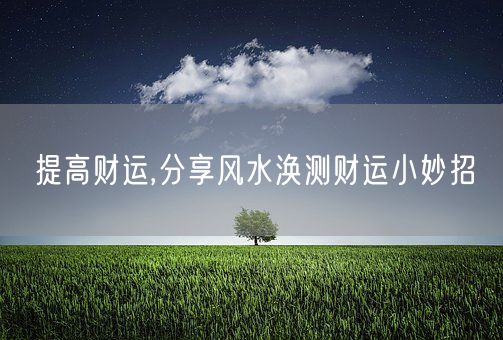 提高财运,分享风水涣测财运小妙招(图1)