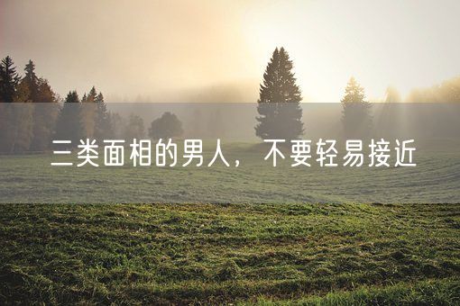 三类面相的男人,不要轻易接近(图1) 三类面相的男人,不要轻易接近(图1)