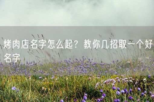烤肉店名字怎么起?教你几招取一个好名字(图1) 烤肉店名字怎么起?教你几招取一个好名字(图1)