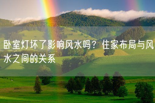 卧室灯坏了影响风水吗？住家布局与风水之间的关系(图1)