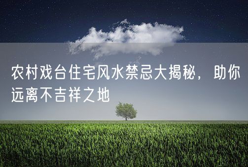 农村戏台住宅风水禁忌大揭秘，助你远离不吉祥之地(图1)