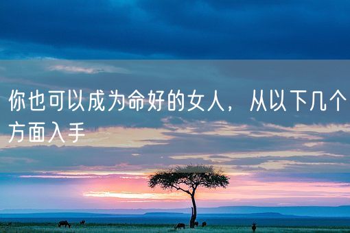 你也可以成为命好的女人,从以下几个方面入手(图1) 你也可以成为命好的女人,从以下几个方面入手(图1)