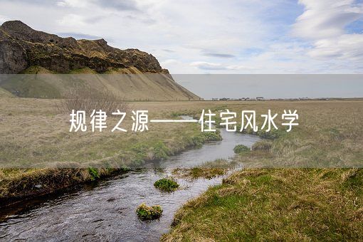 规律之源——住宅风水学(图1)