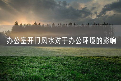 办公室开门风水对于办公环境的影响(图1)