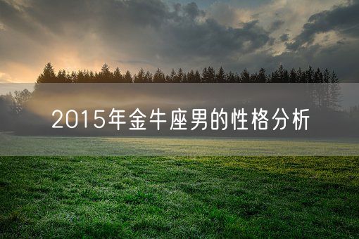 2015年金牛座男的性格分析(图1) 2015年金牛座男的性格分析(图1)