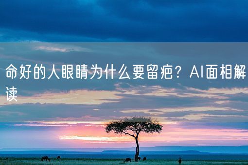 命好的人眼睛为什么要留疤？AI面相解读(图1)