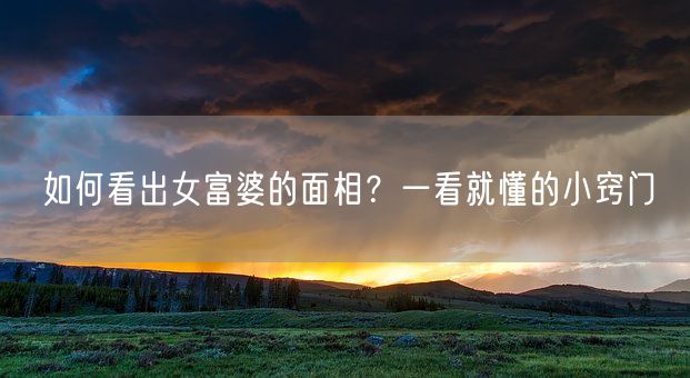 如何看出女富婆的面相?一看就懂的小窍门(图1) 如何看出女富婆的面相?一看就懂的小窍门(图1)