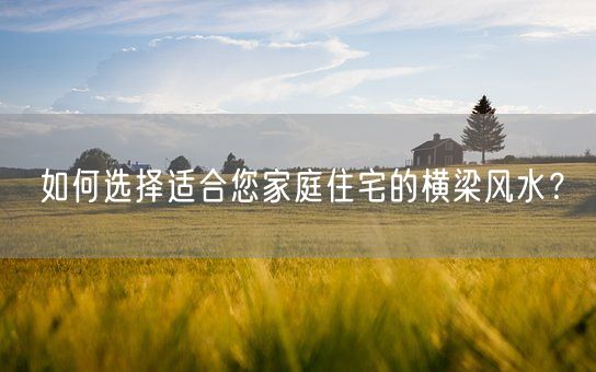 如何选择适合您家庭住宅的横梁风水？(图1)