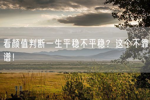 看颜值判断一生平稳不平稳?这个不靠谱!(图1) 看颜值判断一生平稳不平稳?这个不靠谱!(图1)