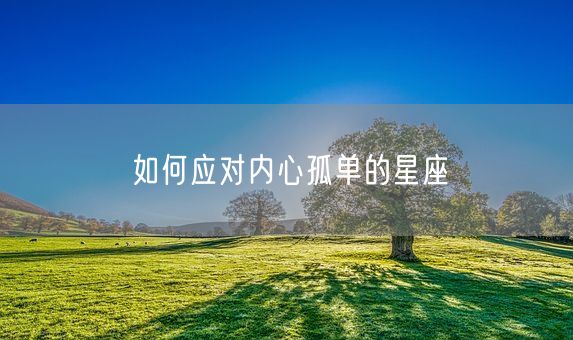 如何应对内心孤单的星座(图1)