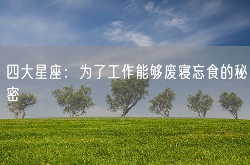 四大星座：为了工作能够废寝忘食的秘密(图1)