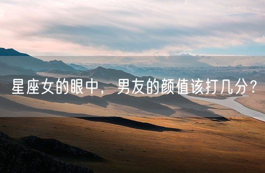 星座女的眼中,男友的颜值该打几分?(图1) 星座女的眼中,男友的颜值该打几分?(图1)