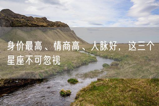身价最高、情商高、人脉好,这三个星座不可忽视(图1) 身价最高、情商高、人脉好,这三个星座不可忽视(图1)