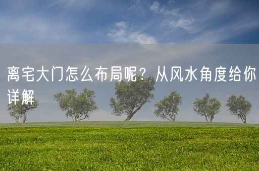 离宅大门怎么布局呢？从风水角度给你详解(图1)