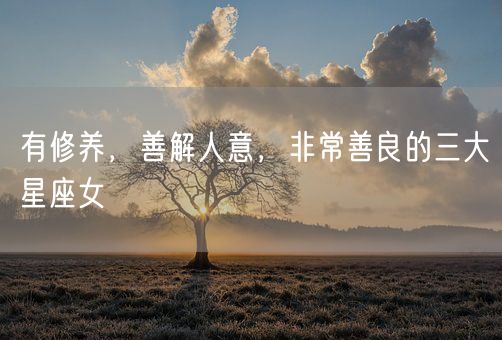 有修养,善解人意,非常善良的三大星座女(图1) 有修养,善解人意,非常善良的三大星座女(图1)