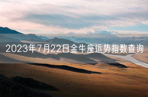 2023年7月22日金牛座运势指数查询(图1) 2023年7月22日金牛座运势指数查询(图1)