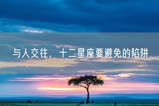 与人交往，十二星座要避免的陷阱(图1)