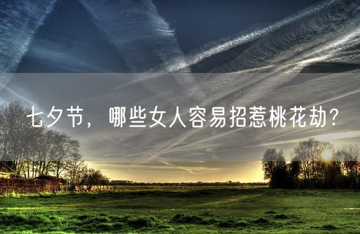 七夕节,哪些女人容易招惹桃花劫?(图1) 七夕节,哪些女人容易招惹桃花劫?(图1)