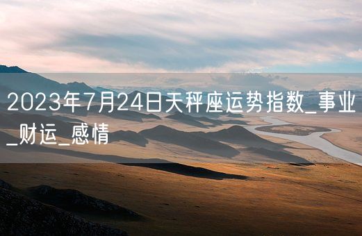 2023年7月24日天秤座运势指数_事业_财运_感情(图1)
