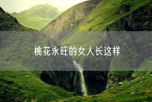 桃花永旺的女人长这样(图1)