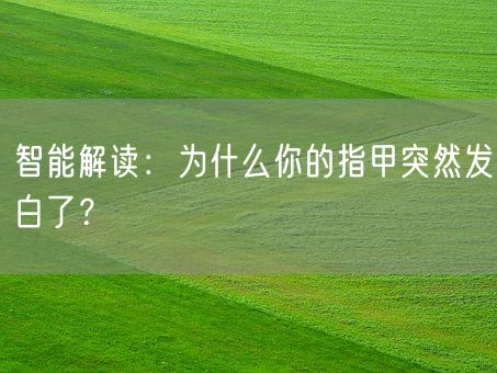 智能解读:为什么你的指甲突然发白了?(图1) 智能解读:为什么你的指甲突然发白了?(图1)