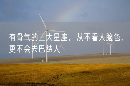 有骨气的三大星座，从不看人脸色，更不会去巴结人(图1)