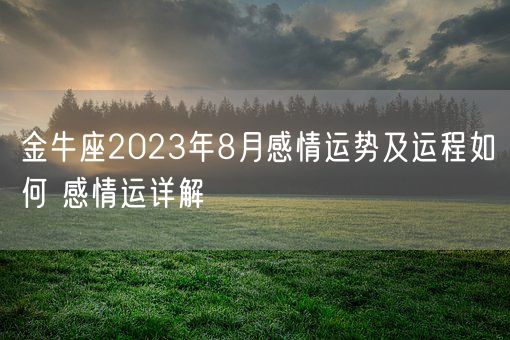 金牛座2023年8月感情运势及运程如何 感情运详解(图1)