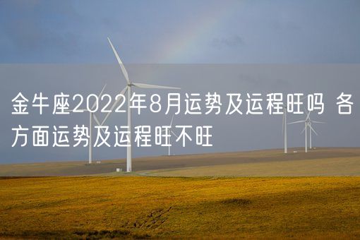 金牛座2022年8月运势及运程旺吗 各方面运势及运程旺不旺(图1) 金牛座2022年8月运势及运程旺吗 各方面运势及运程旺不旺(图1)