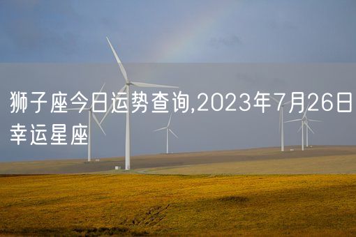 狮子座今日运势查询,2023年7月26日幸运星座(图1)