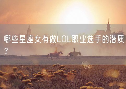 哪些星座女有做LOL职业选手的潜质?(图1) 哪些星座女有做LOL职业选手的潜质?(图1)