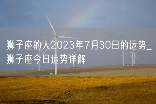 狮子座的人2023年7月30日的运势_狮子座今日运势详解(图1)