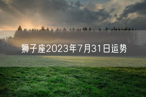 狮子座2023年7月31日运势(图1)