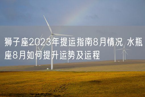 狮子座2023年提运指南8月情况 水瓶座8月如何提升运势及运程(图1)